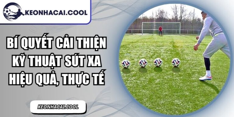 Bí Quyết Cải Thiện Kỹ Thuật Sút Xa Hiệu Quả, Thực Tế 2 Bí Quyết Cải Thiện Kỹ Thuật Sút Xa