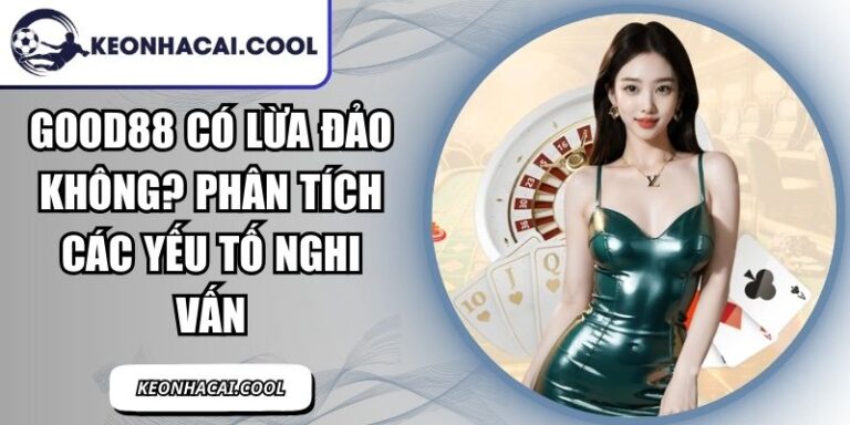 GOOD88 Có Lừa Đảo Không? Phân Tích Các Yếu Tố Nghi Vấn 9 GOOD88
