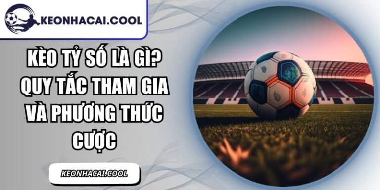 Kèo Tỷ Số Là Gì